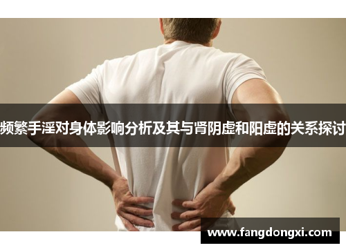 频繁手淫对身体影响分析及其与肾阴虚和阳虚的关系探讨